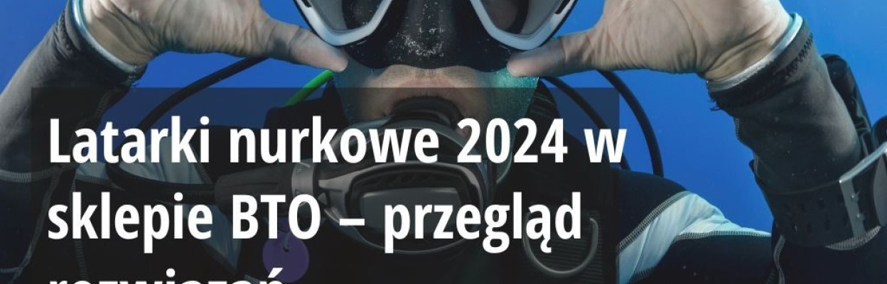 Latarki nurkowe 2025 w sklepie BTO - przegląd rozwiązań